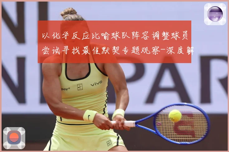 以化学反应比喻球队阵容调整球员尝试寻找最佳默契专题观察-深度解析