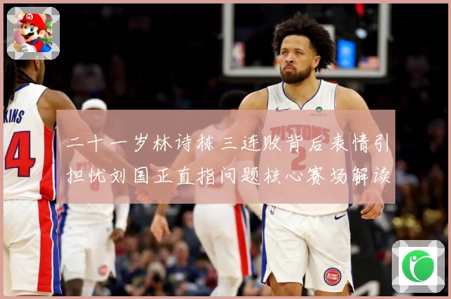 二十一岁林诗栋三连败背后表情引担忧刘国正直指问题核心赛场解读-深度解析