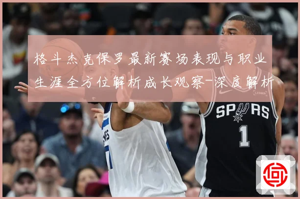 格斗杰克保罗最新赛场表现与职业生涯全方位解析成长观察-深度解析