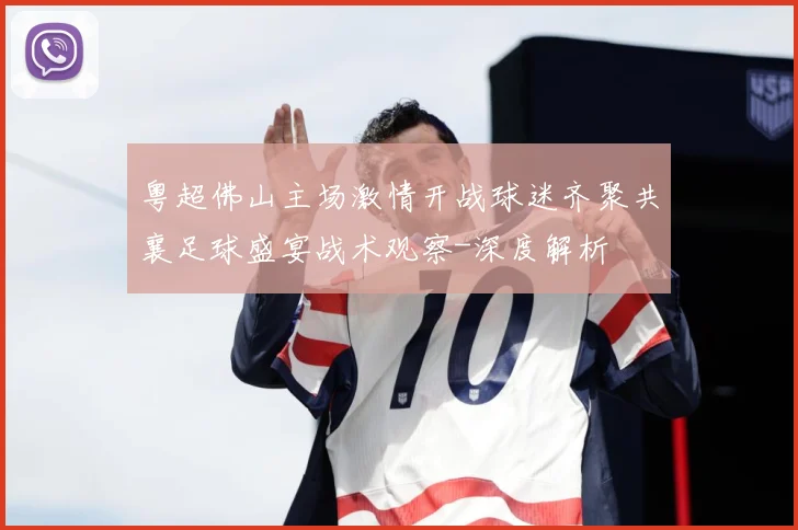 粤超佛山主场激情开战球迷齐聚共襄足球盛宴战术观察-深度解析