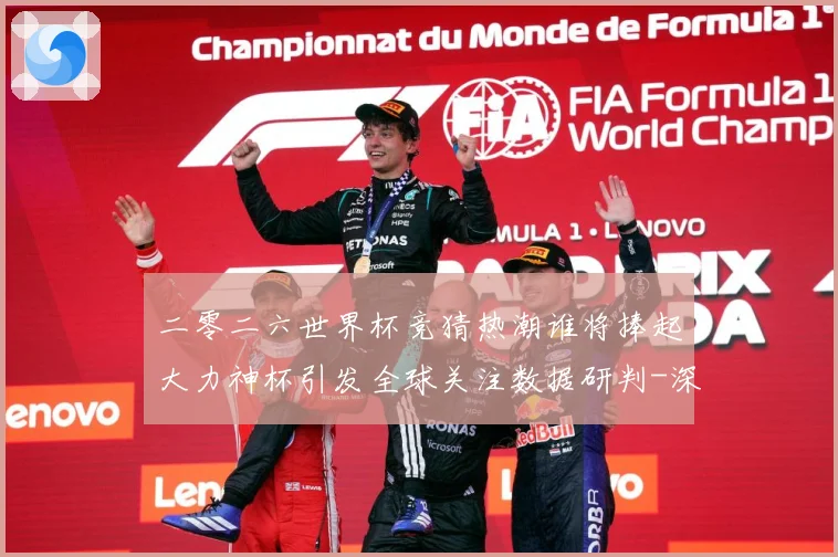 二零二六世界杯竞猜热潮谁将捧起大力神杯引发全球关注数据研判-深度解析
