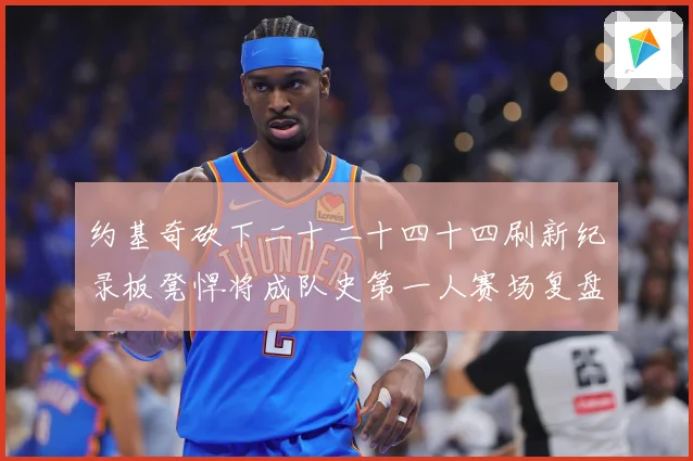 约基奇砍下二十二十四十四刷新纪录板凳悍将成队史第一人赛场复盘-深度解析