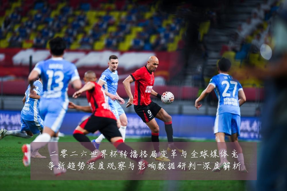 二零二六世界杯转播格局变革与全球媒体竞争新趋势深度观察与影响数据研判-深度解析