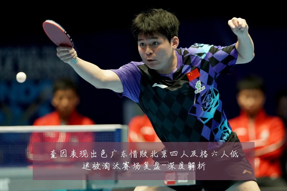奎因表现出色广东惜败北京四人及格六人低迷被淘汰赛场复盘-深度解析