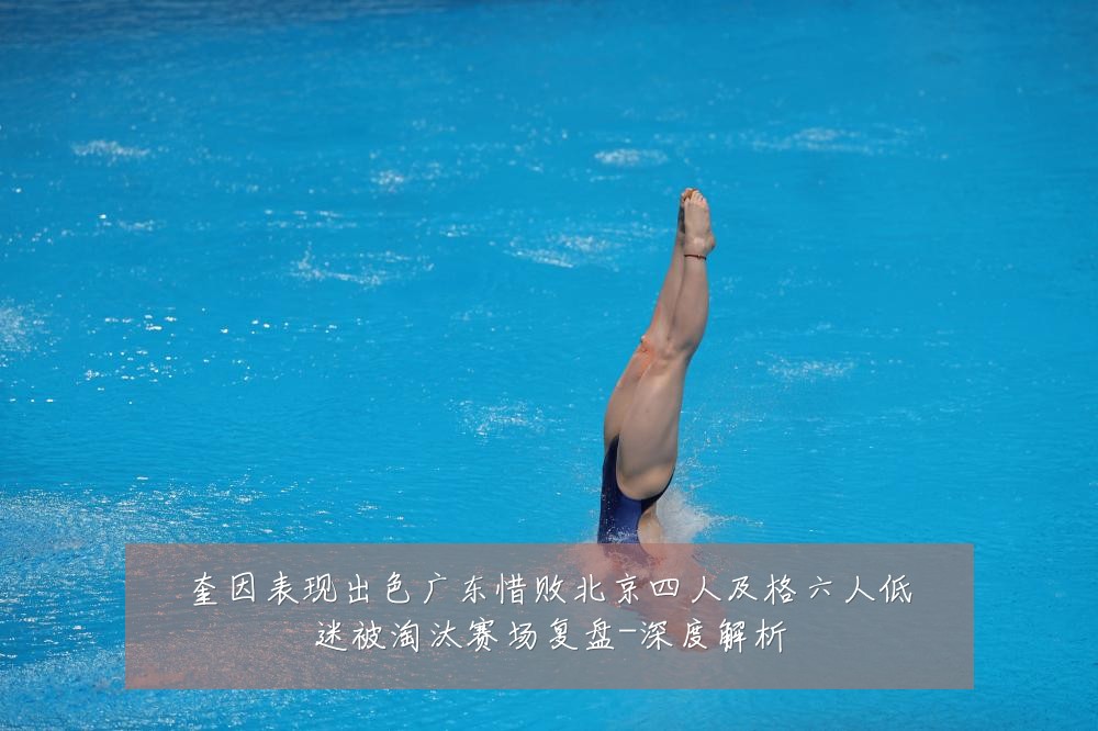 奎因表现出色广东惜败北京四人及格六人低迷被淘汰赛场复盘-深度解析