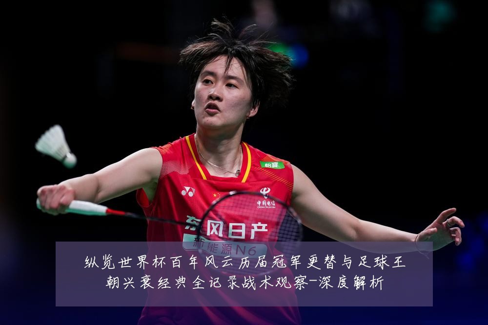 纵览世界杯百年风云历届冠军更替与足球王朝兴衰经典全记录战术观察-深度解析