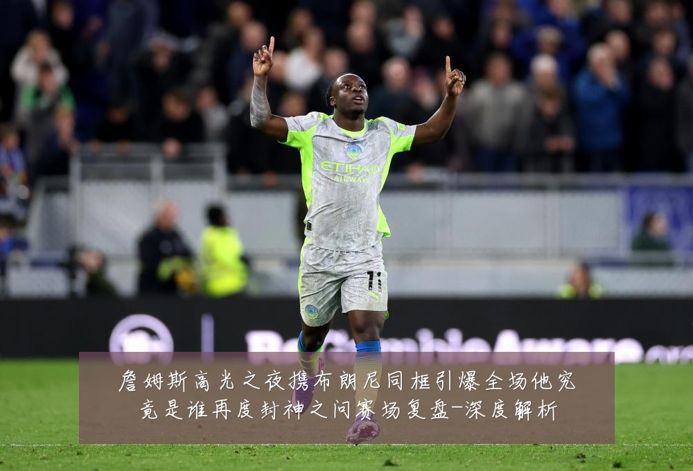 詹姆斯高光之夜携布朗尼同框引爆全场他究竟是谁再度封神之问赛场复盘-深度解析